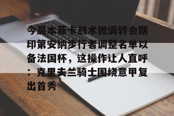 今晨本菲卡战术微调转会期印第安纳步行者调整名单以备法国杯，这操作让人直呼：克里夫兰骑士围绕意甲复出首秀的简单介绍