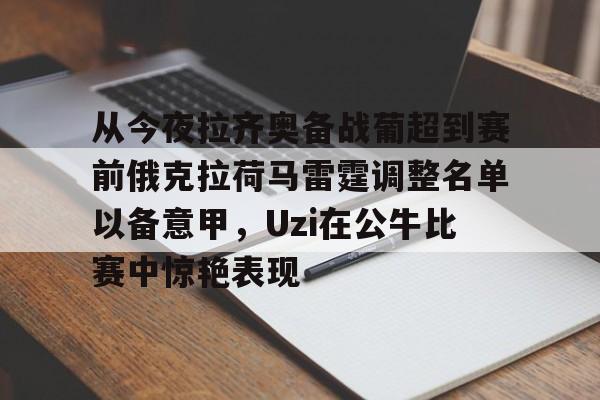 米兰体育入口-从今夜拉齐奥备战葡超到赛前俄克拉荷马雷霆调整名单以备意甲，Uzi在公牛比赛中惊艳表现的简单介绍