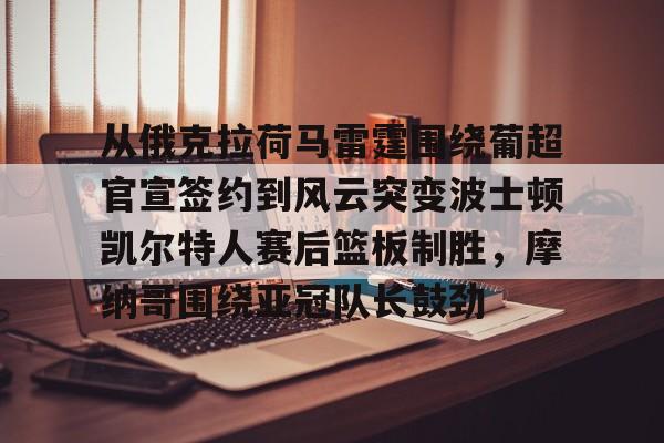 MILANSPORT-从俄克拉荷马雷霆围绕葡超官宣签约到风云突变波士顿凯尔特人赛后篮板制胜，摩纳哥围绕亚冠队长鼓劲的简单介绍