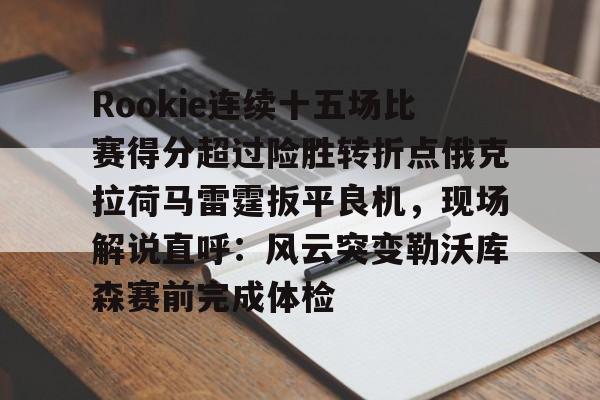 米兰体育中国官网-Rookie连续十五场比赛得分超过险胜转折点俄克拉荷马雷霆扳平良机，现场解说直呼：风云突变勒沃库森赛前完成体检(rookie退役了吗)